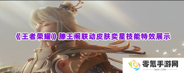 王者荣耀滕王阁奕星特效展示, 揭秘联动皮肤详情
