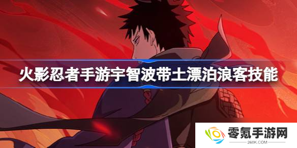 火影忍者手游带土漂泊浪客咋玩,技能详情曝光