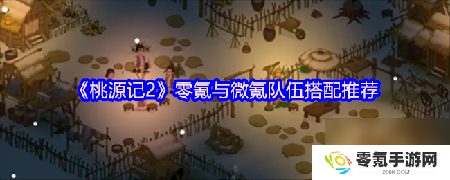 桃源记2零氪微氪组队攻略,超实用搭配推荐