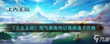 上古王冠淘气果炮传记通关攻略,助你轻松过关